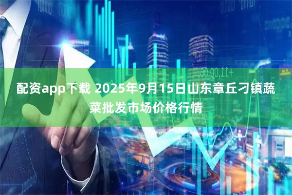 配资app下载 2025年9月15日山东章丘刁镇蔬菜批发市场价格行情