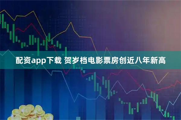 配资app下载 贺岁档电影票房创近八年新高