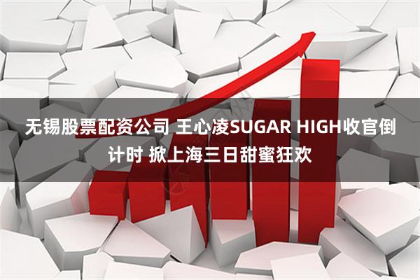 无锡股票配资公司 王心凌SUGAR HIGH收官倒计时 掀上海三日甜蜜狂欢