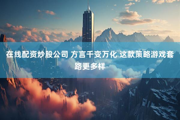 在线配资炒股公司 方言千变万化 这款策略游戏套路更多样