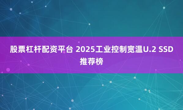 股票杠杆配资平台 2025工业控制宽温U.2 SSD推荐榜