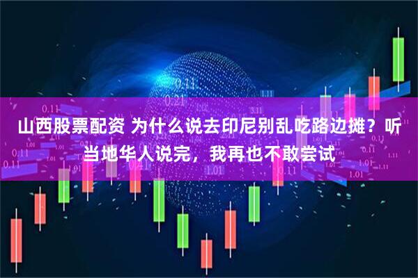 山西股票配资 为什么说去印尼别乱吃路边摊？听当地华人说完，我再也不敢尝试