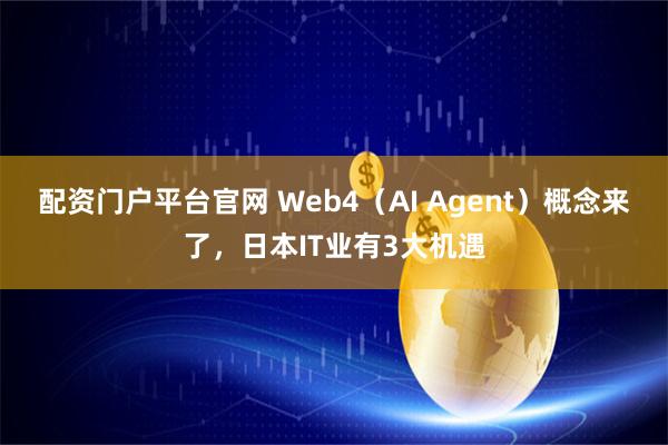 配资门户平台官网 Web4(AI Agent)概念来了,日本IT业有3大机遇