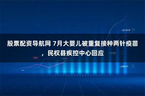 股票配资导航网 7月大婴儿被重复接种两针疫苗，民权县疾控中心回应